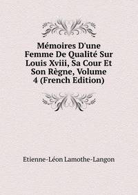 M?moires D'une Femme De Qualit? Sur Louis Xviii, Sa Cour Et Son R?gne, Volume 4 (French Edition)