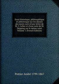 Essai historique, philosophique et pittoresque sur les danses des morts suivi d'une lettre de M. C. Leber et d'une note de M. Depping sur le m?me sujet Volume 1 (French Edition)