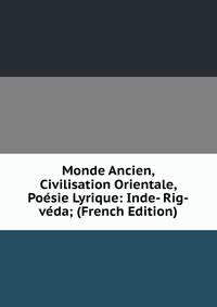 Monde Ancien, Civilisation Orientale, Poesie Lyrique: Inde- Rig-veda; (French Edition)
