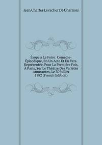 Esope a La Foire: Comedie-Episodique, En Un Acte Et En Vers. Representee, Pour La Premiere Fois, A Paris, Sur Le Theatre Des Varietes Amusantes, Le 30 Juillet 1782 (French Edition)