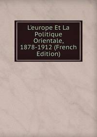 L'europe Et La Politique Orientale, 1878-1912 (French Edition)