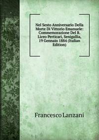 Nel Sesto Anniversario Della Morte Di Vittorio Emanuele: Commemorazione Del R. Liceo Perticari, Senigallia, 19 Gennaio 1884 (Italian Edition)