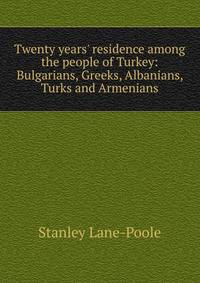 Twenty years' residence among the people of Turkey: Bulgarians, Greeks, Albanians, Turks and Armenians