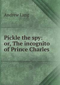 Pickle the spy: or, The incognito of Prince Charles