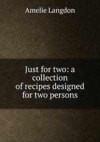 Just for two: a collection of recipes designed for two persons