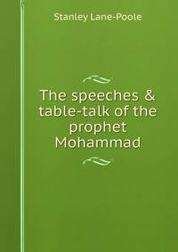 The speeches &amp; table-talk of the prophet Mohammad