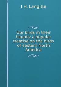 Our birds in their haunts: a popular treatise on the birds of eastern North America