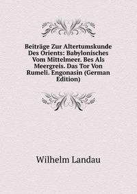 Beitrage Zur Altertumskunde Des Orients: Babylonisches Vom Mittelmeer. Bes Als Meergreis. Das Tor Von Rumeli. Engonasin (German Edition)