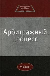 Арбитражный процесс. Учебник. Гриф УМЦ "Профессиональный учебник". Гриф НИИ образования и науки. (Серия "Юриспруденция для бакалавров").