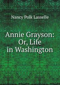 Annie Grayson: Or, Life in Washington