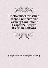Briefwechsel Zwischen Joseph Freiherrn Von Lassberg Und Johann Caspar Zellweger (German Edition)
