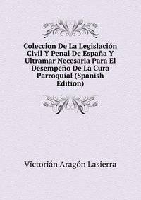 Coleccion De La Legislacion Civil Y Penal De Espana Y Ultramar Necesaria Para El Desempeno De La Cura Parroquial (Spanish Edition)