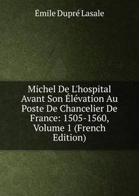 Michel De L'hospital Avant Son ?l?vation Au Poste De Chancelier De France: 1505-1560, Volume 1 (French Edition)