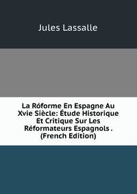 La Roforme En Espagne Au Xvie Siecle: Etude Historique Et Critique Sur Les Reformateurs Espagnols . (French Edition)