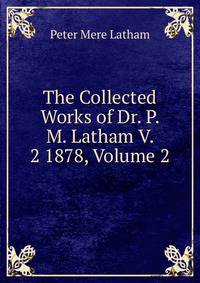 The Collected Works of Dr. P. M. Latham V. 2 1878, Volume 2