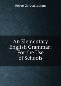 An Elementary English Grammar: For the Use of Schools