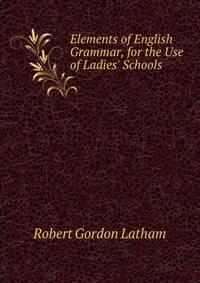 Elements of English Grammar, for the Use of Ladies' Schools