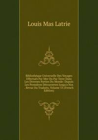 Biblioth?que Universelle Des Voyages Effectu?s Par Mer Ou Par Terre Dans Les Diverses Parties Du Monde: Dupuis Les Premi?res D?couvertes Jusqu'a Nos . Revus Ou Traduits, Volume 33 (French Edition)