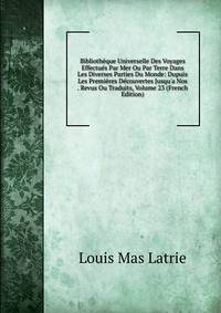 Biblioth?que Universelle Des Voyages Effectu?s Par Mer Ou Par Terre Dans Les Diverses Parties Du Monde: Dupuis Les Premi?res D?couvertes Jusqu'a Nos . Revus Ou Traduits, Volume 23 (French Edition)
