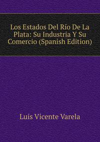 Los Estados Del Rio De La Plata: Su Industria Y Su Comercio (Spanish Edition)