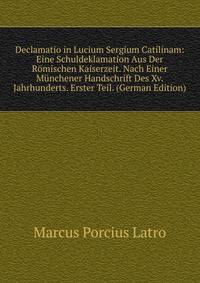 Declamatio in Lucium Sergium Catilinam: Eine Schuldeklamation Aus Der Romischen Kaiserzeit. Nach Einer Munchener Handschrift Des Xv. Jahrhunderts. Erster Teil. (German Edition)