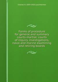 Forms of procedure for general and summary courts-martial: courts of inquiry, investigations, naval and marine examining and retiring boards