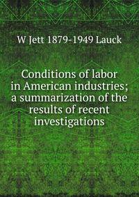 Conditions of labor in American industries; a summarization of the results of recent investigations