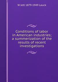 Conditions of labor in American industries; a summerization of the results of recent investigations