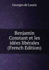 Benjamin Constant et les idees liberales (French Edition)
