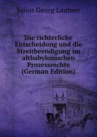 Die richterliche Entscheidung und die Streitbeendigung im altbabylonischen Prozessrechte (German Edition)