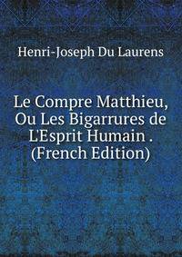 Le Compre Matthieu, Ou Les Bigarrures de L'Esprit Humain . (French Edition)