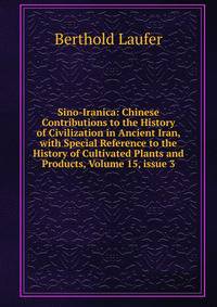 Sino-Iranica: Chinese Contributions to the History of Civilization in Ancient Iran, with Special Reference to the History of Cultivated Plants and Products, Volume 15, issue 3