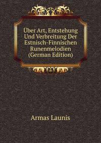 Uber Art, Entstehung Und Verbreitung Der Estnisch-Finnischen Runenmelodien (German Edition)