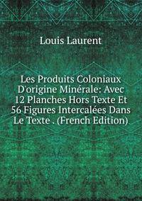 Les Produits Coloniaux D'origine Min?rale: Avec 12 Planches Hors Texte Et 56 Figures Intercal?es Dans Le Texte . (French Edition)