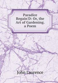 Paradice Regain'D: Or, the Art of Gardening. a Poem