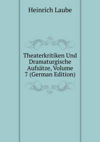 Theaterkritiken Und Dramaturgische Aufsatze, Volume 7 (German Edition)