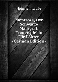 Montrose, Der Schwarze Markgraf: Trauerspiel in Funf Akten (German Edition)