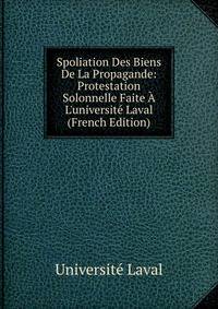 Spoliation Des Biens De La Propagande: Protestation Solonnelle Faite ? L'universit? Laval (French Edition)