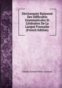 Dictionnaire Raisonne Des Difficultes Grammaticales Et Litteraires De La Langue Francaise (French Edition)