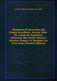 Memoires Et Souvenirs Du Comte Lavallette, Ancien Aide-De-Camp De Napoleon, Directeur Des Postes Sous Le Premier Empire Et Pendant Les Cent-Jours (French Edition)