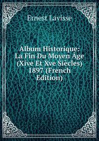 Album Historique: La Fin Du Moyen Age (Xive Et Xve Siecles) 1897 (French Edition)