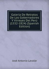 Galeria De Retratos De Los Gobernadores Y Virreyes Del Peru (1532-1824) (Spanish Edition)