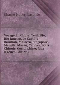 Voyage En Chine: Teneriffe, Rio Janeiro, Le Cap, Ile Bourbon, Malacca, Singapore, Manille, Macao, Canton, Ports Chinois, Cochinchine, Java (French Edition)
