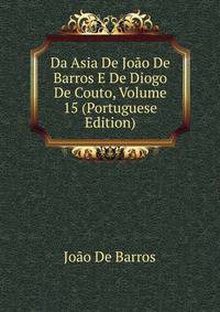Da Asia De Joao De Barros E De Diogo De Couto, Volume 15 (Portuguese Edition)