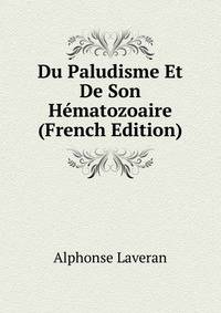 Du Paludisme Et De Son Hematozoaire (French Edition)