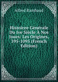 Histoiree Generale Du Ive Siecle A Nos Jours: Les Origines, 395-1095 (French Edition)