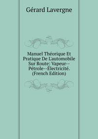 Manuel Th?orique Et Pratique De L'automobile Sur Route: Vapeur--P?trole--?lectricit?. (French Edition)