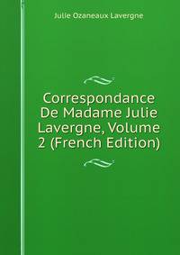 Correspondance De Madame Julie Lavergne, Volume 2 (French Edition)