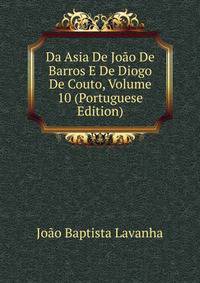 Da Asia De Joao De Barros E De Diogo De Couto, Volume 10 (Portuguese Edition)