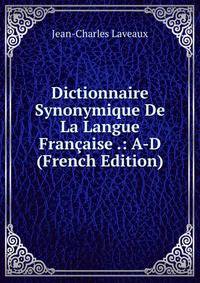 Dictionnaire Synonymique De La Langue Francaise .: A-D (French Edition)